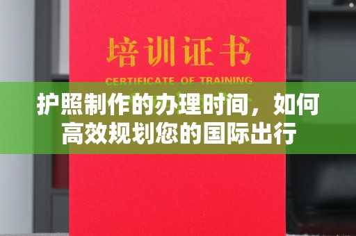 鹤岗护照制作的办理时间，如何高效规划您的国际出行